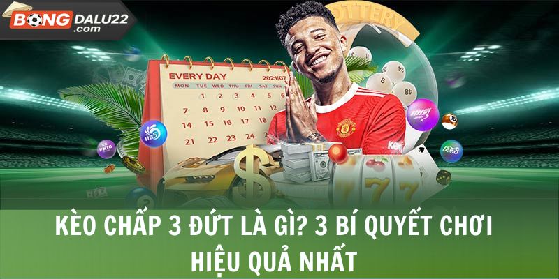 Kèo Chấp 3 Đứt - Cách Chơi Chi Tiết Đơn Giản, Dễ Hiểu 4 Kèo Chấp 3 Đứt Là Gì