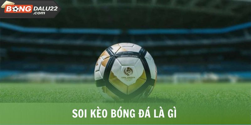 Soi Kèo Bóng Đá Là Gì? Kiến Thức Siêu Bổ Ích Cho Tân Thủ 4 Soi Kèo Bóng Đá Là Gì